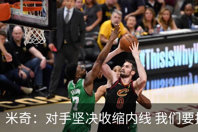 米奇：对手坚决收缩内线 我们要把球传给空位球员并持续冲击篮筐